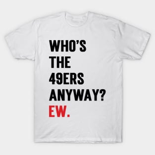 Who’s The 49ers Anyway? Ew. T-Shirt